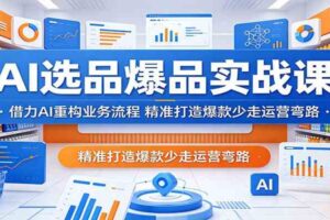 AI选品爆品实战课：借力AI重构业务流程，精准打造爆款少走运营弯路-麦资源网