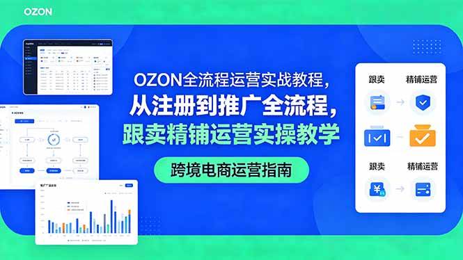 图片[1]-（18519期）OZON全流程运营实战教程，从注册到推广全流程，跟卖精铺运营实操教学