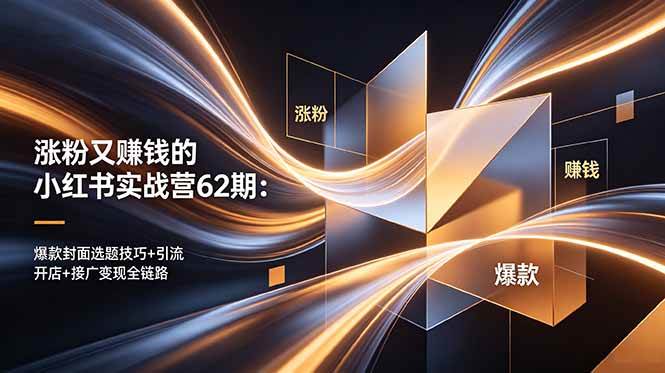 图片[1]-（18640期）涨粉又赚钱的小红书实战营62期：爆款封面选题技巧+引流开店+接广变现全链路