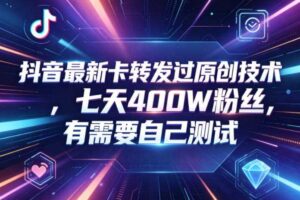 抖音最新卡转发过原创技术，七天400W粉丝，有需要自己测试-麦资源网