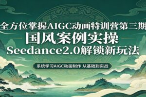 零基础AIGC动画精通第三期:国风案例实操,Seedance2.0解锁新玩法-麦资源网