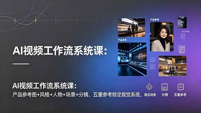 图片[1]-（19016期）AI视频工作流系统课：产品参考图+风格+人物+场景+分镜，五重参考锁定视觉系统，稳定产出高质量视频