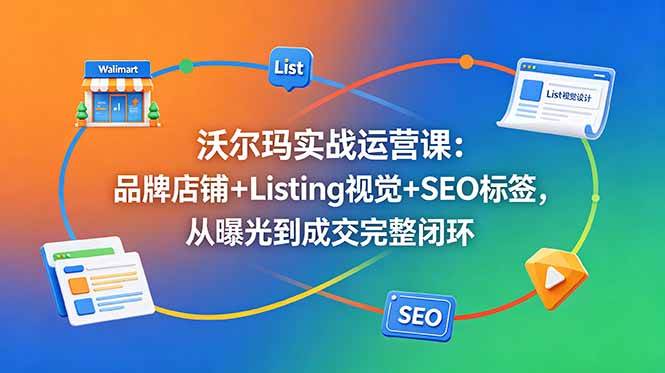 图片[1]-（18740期）沃尔玛实战运营课：品牌店铺+Listing视觉+SEO标签，从曝光到成交完整闭环