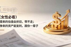（19043期）付费文章：（女性必看）借来的估值会折旧，带不走；挣来的资产能复利，跟你一辈子-麦资源网
