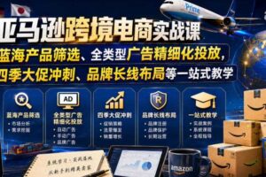 亚马逊跨境电商实战课，从蓝海产品筛选、全类型广告精细化投放，到四季大促冲刺、品牌长线布局等一站式教学（更新6月）-麦资源网