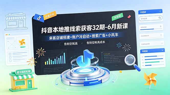 图片[1]-（18836期）抖音本地推线索获客32期-6月新课：来客店铺搭建+账户冷启动+搜索广告+小风车，告别空耗高成本
