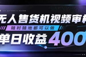 无人售货机视频审核，随时随地都可以做，单日收益400+，有手就行，人人可做【揭秘】-麦资源网