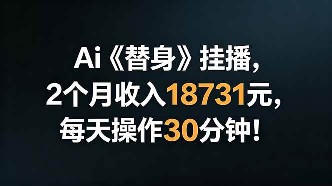 图片[1]-（18956期）Ai替身挂播，2个月收入18731元，每天操作30分钟！