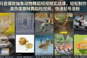 抖音爆款抽象动物舞蹈短视频实战课，轻松制作高热度趣味舞蹈短视频，快速起号涨粉-麦资源网