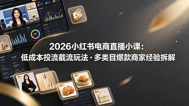 图片[1]-（19034期）2026小红书电商直播小课，低成本投流截流玩法，多类目爆款商家经验完整拆解教学