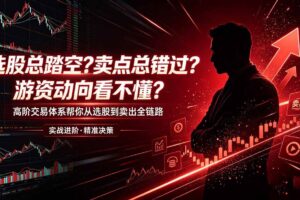 (18937期)选股总踏空?卖点总错过?游资动向看不懂?高阶交易体系帮你从选股到卖出全链路(更新6月)-麦资源网