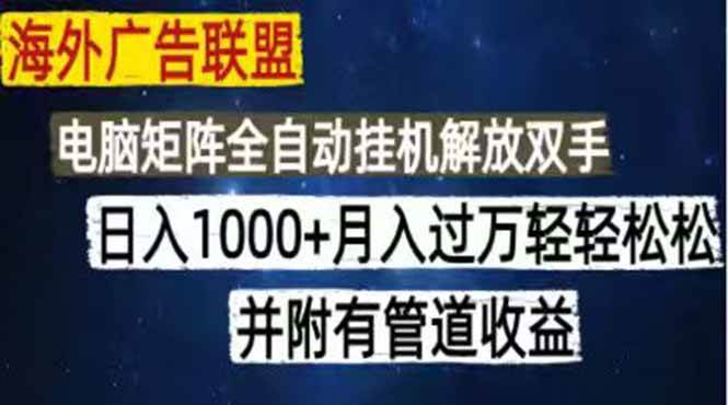 图片[1]-（18989期）海外广告联盟每天几分钟日入1000+无脑操作，可矩阵并附有管道收益