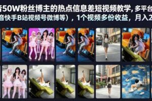 抖音50W粉丝博主的热点信息差教学，多平台发布（抖音快手B站视频号微博等），1个视频多份收益，月入2W+-麦资源网