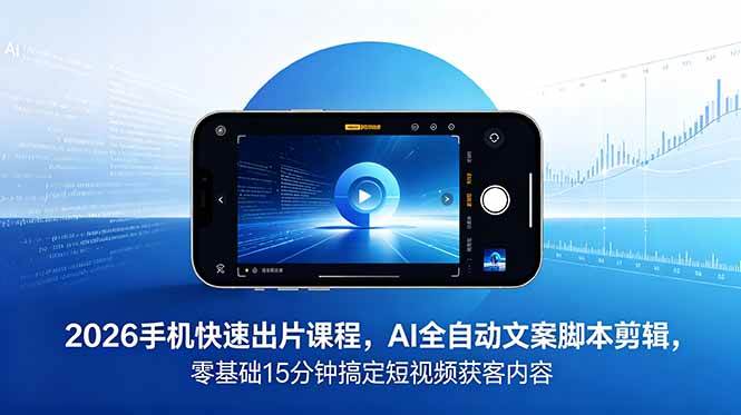图片[1]-（18742期）2026 手机快速出片课程，AI 全自动文案脚本剪辑，零基础 15 分钟搞定短视频获客内容