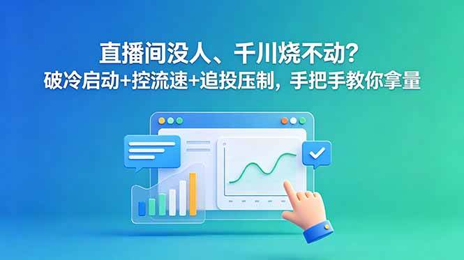 图片[1]-（18836期）直播间没人、千川烧不动？破冷启动+控流速+追投压制，手把手教你拿量