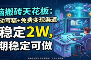 电脑搬砖天花板：AI自动写稿+免费变现渠道，月稳定2W，长期稳定可做-麦资源网
