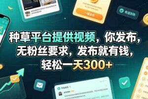 种草平台提供视频，你发布，无粉丝要求，发布就有钱，轻松一天300+【揭秘】-麦资源网