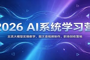 2026 AI系统学习营：主流大模型实操教学，图文音视频制作，职场创收落地-麦资源网