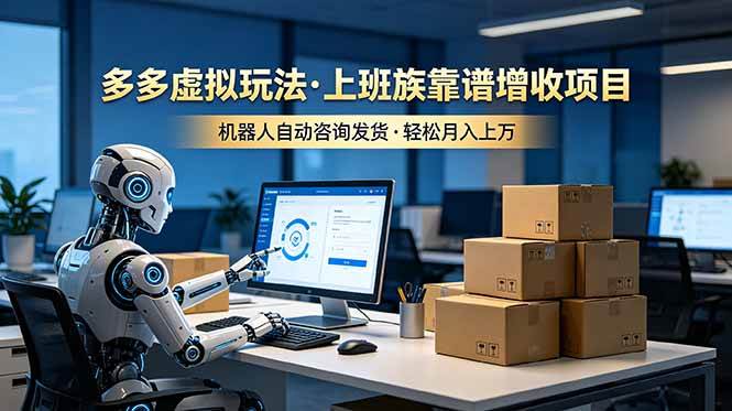 图片[1]-（19052期）多多虚拟玩法，上班族靠谱增收项目，机器人完成咨询和发货，轻松月入上万