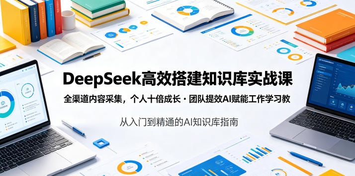 DeepSeek*搭建知识库实战课，全渠道内容采集，个人十倍成长・团队提效，AI赋能工作学习