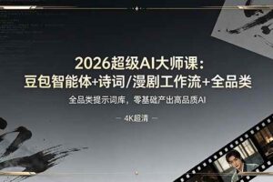 （19011期）2026超级AI大师课：豆包智能体+诗词/漫剧工作流+全品类提示词库，零基础产出高品质AI-麦资源网