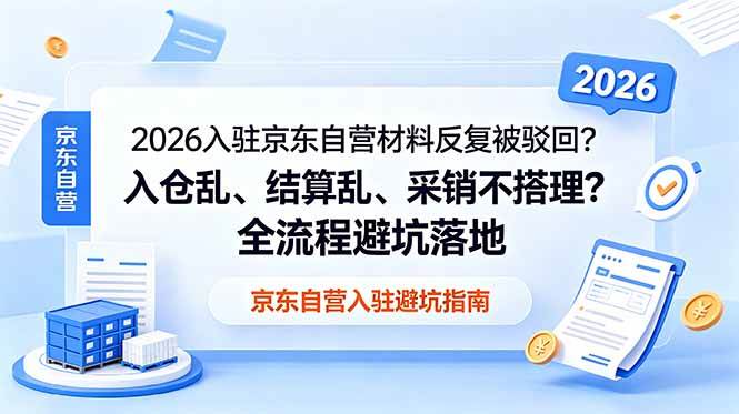 图片[1]-（18856期）2026入驻京东自营材料反复被驳回？入仓乱、结算乱、采销不搭理？全流程避坑落地