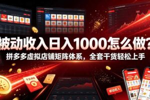 被动收入日入1000怎么做？拼多多虚拟店铺矩阵体系，全套干货轻松上手【揭秘】-麦资源网
