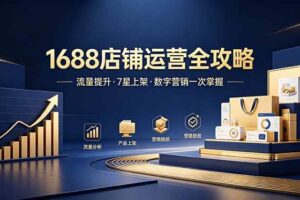 (18976期)1688店铺没流量?产品上架不到7星?数字营销不会投?全套运营技能一次学(更新6月)-麦资源网