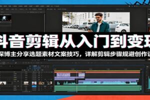 抖音剪辑从入门到变现:资深博主分享选题素材文案技巧,详解剪辑步骤规避创作误区-麦资源网