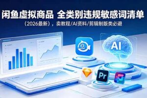 （18961期）闲鱼虚拟商品 全类别违规敏感词清单（2026最新），卖教程/AI资料/剪辑制版类必避-麦资源网