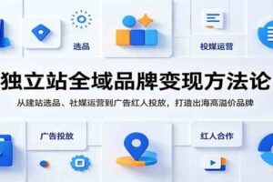 独立站全域品牌变现方法论:从建站选品、社媒运营到广告红人投放,打造出海高溢价品牌-麦资源网