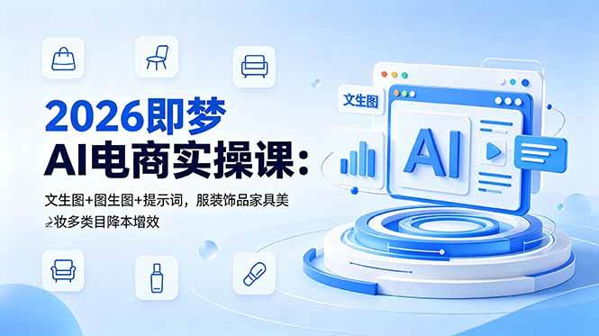 图片[1]-（18822期）2026即梦AI电商实操课：文生图+图生图+提示词，服装饰品家具美妆多类目降本增效