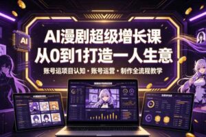 AI漫剧超级增长课，从0到1打造一人生意，项目认知・账号运营・制作全流程教学-麦资源网