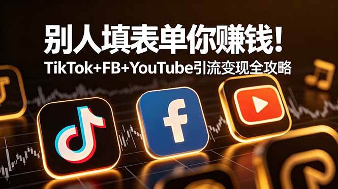 图片[1]-（19018期）别人填表单你赚钱！TikTok+FB+YouTube 引流变现全攻略【原创双语字幕】