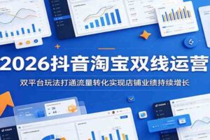 2026抖音淘宝双线运营:双平台玩法打通流量转化实现店铺业绩持续增长-麦资源网