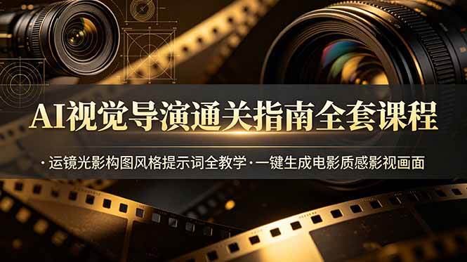 图片[1]-（19077期）AI视觉导演通关指南全套课程，运镜光影构图风格提示词全教学，一键生成电影质感影视画面