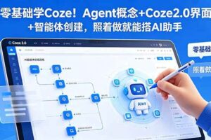 （18876期）零基础学Coze！Agent概念+Coze2.0界面+智能体创建，照着做就能搭AI助手-麦资源网