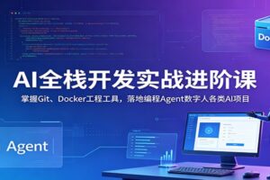 AI全栈开发实战进阶课：掌握Git、Docker工程工具，落地编程Agent数字人各类AI项目-麦资源网