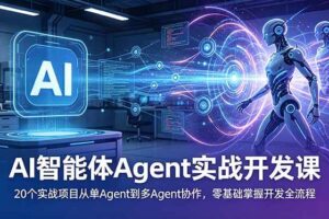(18983期)AI智能体Agent实战开发课:20个实战项目从单Agent到多Agent协作,零基础掌握开发全流程-麦资源网