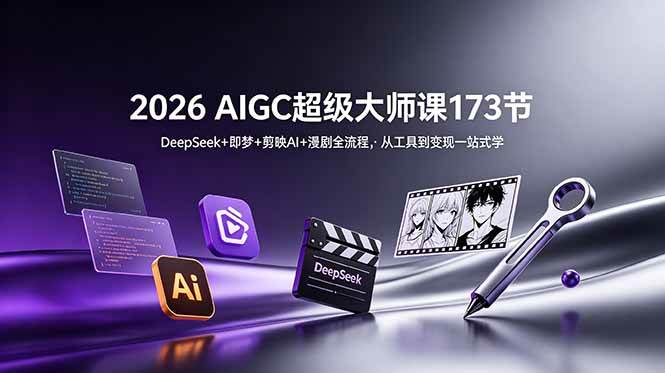 图片[1]-（18975期）2026 AIGC超级大师课173节：DeepSeek+即梦+剪映AI+漫剧全流程，从工具到变现一站式学
