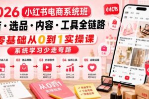 2026小红书电商系统班开店・选品・内容・工具全链路，零基础从0到1实操课，系统学习少走弯路-麦资源网