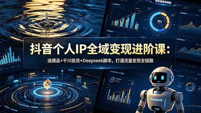 图片[1]-（18966期）抖音个人IP全域变现进阶课-更新26年6月：选爆品+千川投流+Deepseek脚本，打通流量变现全链路