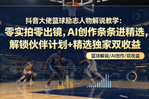 （19047期）抖音大佬篮球励志人物解说教学：零实拍零出镜，AI创作条条进精选，解锁伙伴计划+精选独家双收益-麦资源网