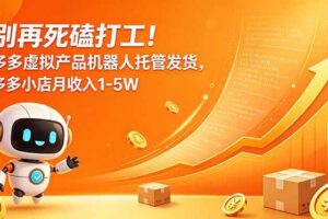 (18815期)别再死磕打工!多多虚拟产品机器人托管发货,多多小店月收入1-5W-麦资源网