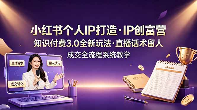 图片[1]-（19069期）小红书个人IP打造创富营，知识付费3.0全新玩法，直播话术留人成交全流程系统教学