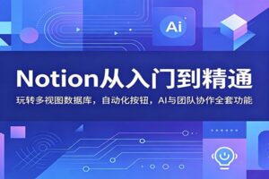 Notion从入门到精通：玩转多视图数据库，自动化按钮，AI与团队协作全套功能-麦资源网