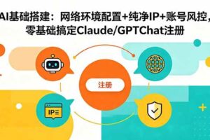 （18865期）AI基础搭建：网络环境配置+纯净IP+账号风控，零基础搞定Claude/GPTChat注册-麦资源网