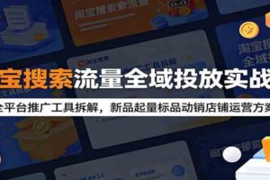 淘宝搜索流量全域投放实战课：全平台推广工具拆解，新品起量标品动销店铺运营方案-麦资源网