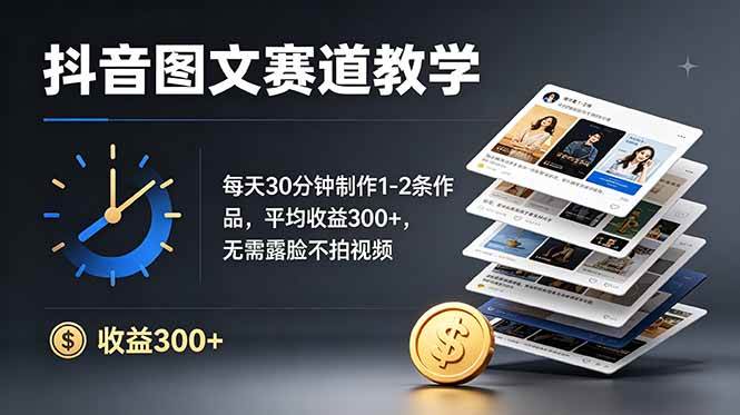 图片[1]-（19048期）抖音图文赛道教学：每天30分钟制作1-2条作品，平均收益300+，无需露脸不拍视频