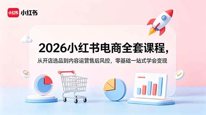 图片[1]-（18957期）2026小红书电商全套课程，从开店选品到内容运营售后风控，零基础一站式学会变现